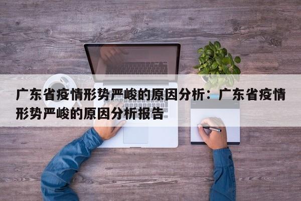 广东省疫情形势严峻的原因分析:广东省疫情形势严峻的原因分析报告
