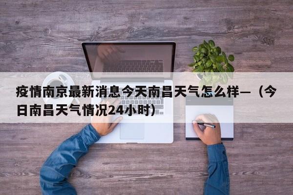 疫情南京最新消息今天南昌天气怎么样—(今日南昌天气情况24小时)