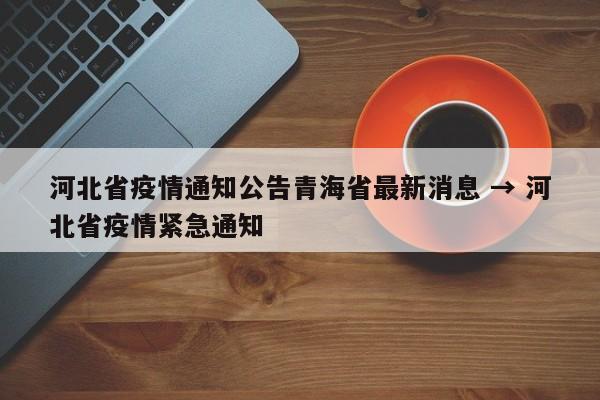 河北省疫情通知公告青海省最新消息 → 河北省疫情紧急通知