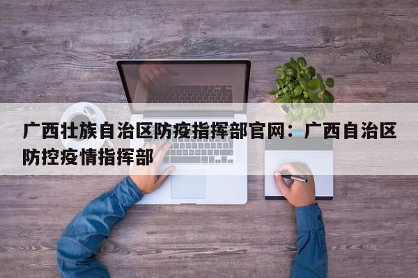 广西壮族自治区防疫指挥部官网:广西自治区防控疫情指挥部