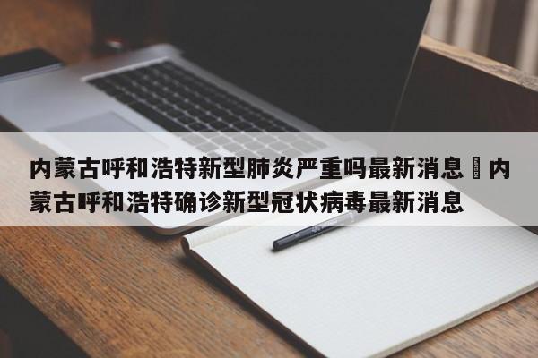 内蒙古呼和浩特新型肺炎严重吗最新消息›内蒙古呼和浩特确诊新型冠状病毒最新消息