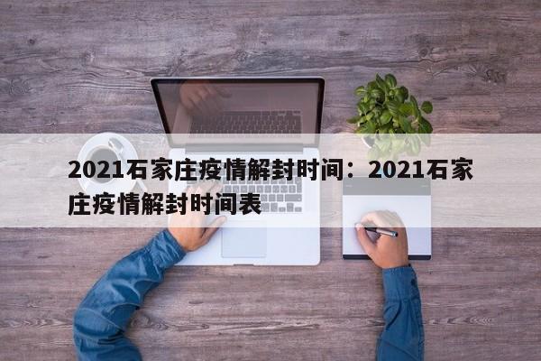 2021石家庄疫情解封时间:2021石家庄疫情解封时间表