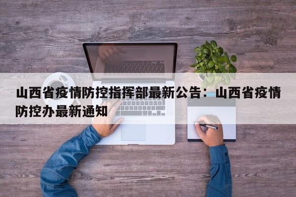 山西省疫情防控指挥部最新公告:山西省疫情防控办最新通知