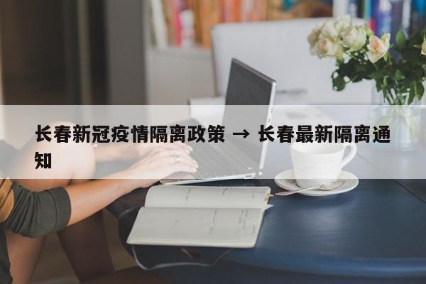 长春新冠疫情隔离政策 → 长春最新隔离通知