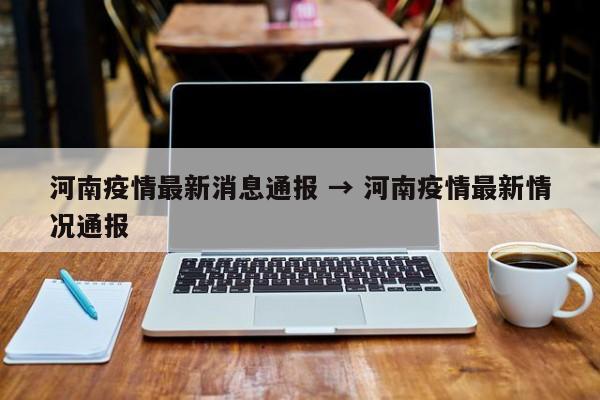 河南疫情最新消息通报 → 河南疫情最新情况通报