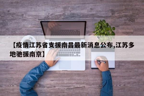 【疫情江苏省支援南昌最新消息公布,江苏多地驰援南京】