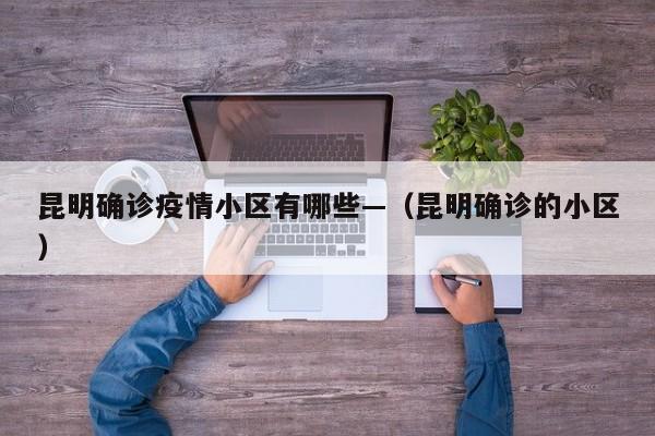 昆明确诊疫情小区有哪些—(昆明确诊的小区)