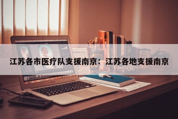 江苏各市医疗队支援南京:江苏各地支援南京