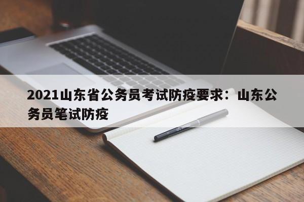 2021山东省公务员考试防疫要求:山东公务员笔试防疫