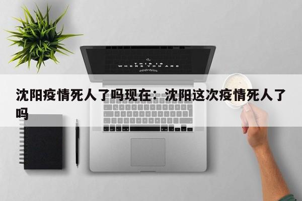 沈阳疫情死人了吗现在:沈阳这次疫情死人了吗