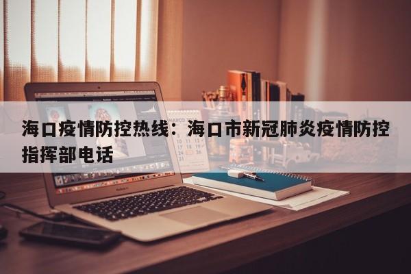 海口疫情防控热线:海口市新冠肺炎疫情防控指挥部电话