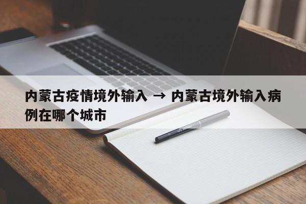 内蒙古疫情境外输入 → 内蒙古境外输入病例在哪个城市