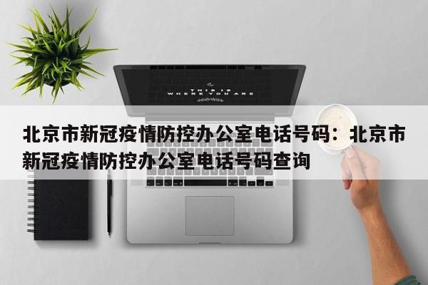 北京市新冠疫情防控办公室电话号码:北京市新冠疫情防控办公室电话号码查询