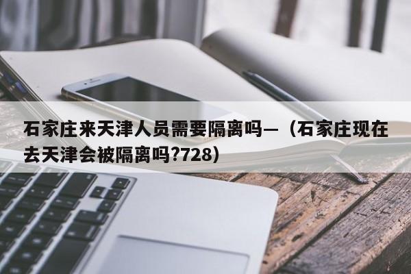 石家庄来天津人员需要隔离吗—(石家庄现在去天津会被隔离吗?728)
