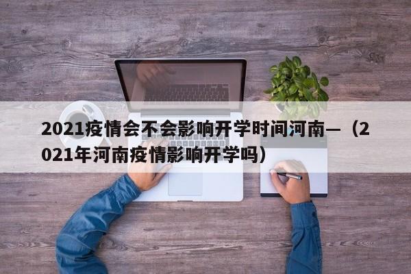 2021疫情会不会影响开学时间河南—(2021年河南疫情影响开学吗)