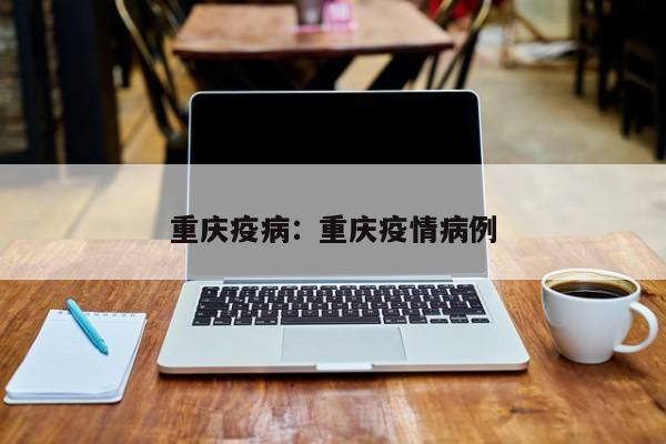 重庆疫病:重庆疫情病例