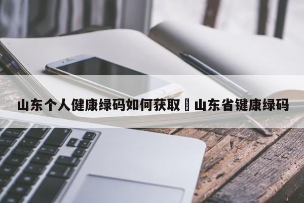 山东个人健康绿码如何获取›山东省键康绿码