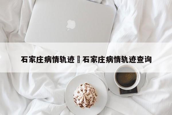 石家庄病情轨迹›石家庄病情轨迹查询