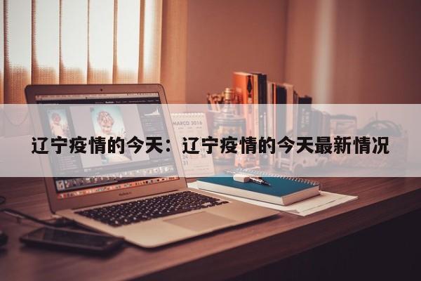 辽宁疫情的今天:辽宁疫情的今天最新情况