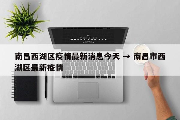 南昌西湖区疫情最新消息今天 → 南昌市西湖区最新疫情