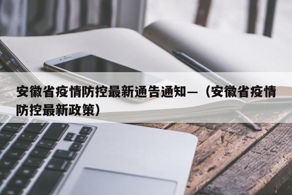 安徽省疫情防控最新通告通知—(安徽省疫情防控最新政策)