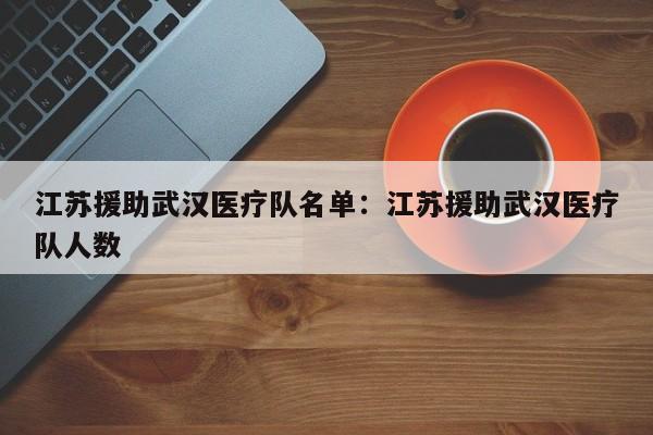 江苏援助武汉医疗队名单:江苏援助武汉医疗队人数