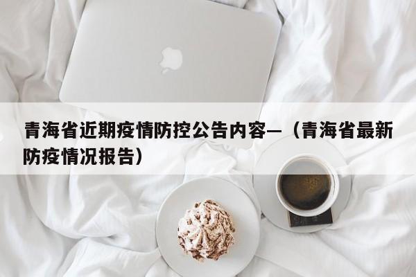 青海省近期疫情防控公告内容—(青海省最新防疫情况报告)