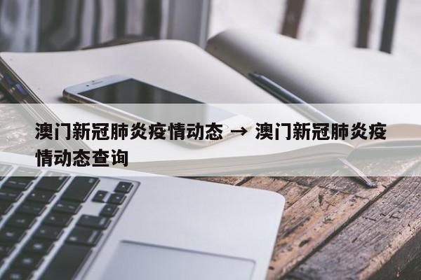 澳门新冠肺炎疫情动态 → 澳门新冠肺炎疫情动态查询