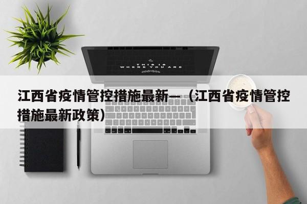 江西省疫情管控措施最新—(江西省疫情管控措施最新政策)