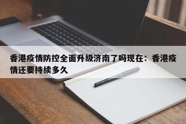 香港疫情防控全面升级济南了吗现在:香港疫情还要持续多久