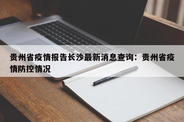 贵州省疫情报告长沙最新消息查询:贵州省疫情防控情况