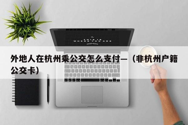 外地人在杭州乘公交怎么支付—(非杭州户籍公交卡)