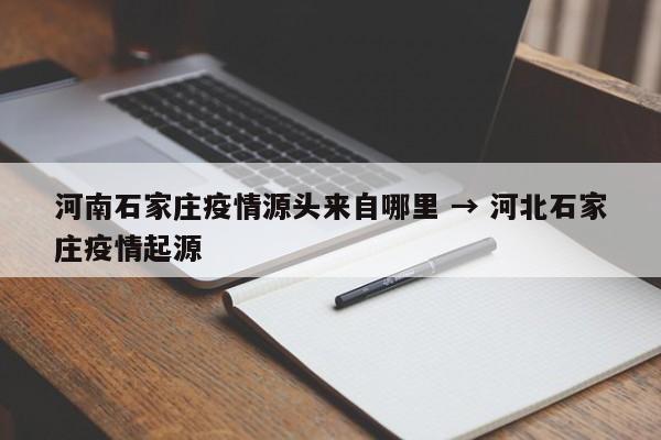 河南石家庄疫情源头来自哪里 → 河北石家庄疫情起源
