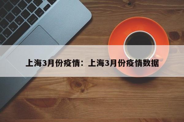 上海3月份疫情:上海3月份疫情数据