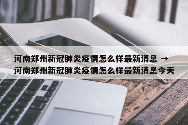 河南郑州新冠肺炎疫情怎么样最新消息 → 河南郑州新冠肺炎疫情怎么样最新消息今天