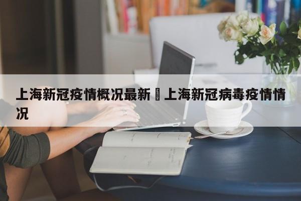 上海新冠疫情概况最新›上海新冠病毒疫情情况