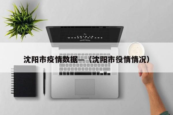 沈阳市疫情数据—(沈阳市役情情况)