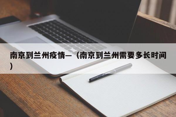 南京到兰州疫情—(南京到兰州需要多长时间)