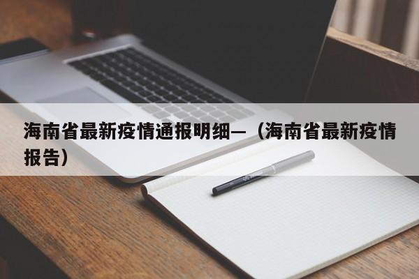 海南省最新疫情通报明细—(海南省最新疫情报告)