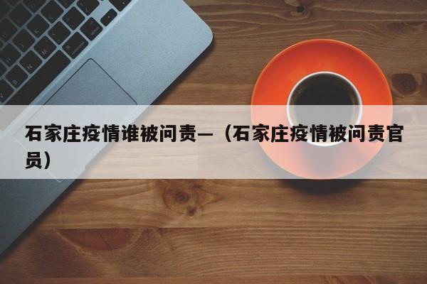 石家庄疫情谁被问责—(石家庄疫情被问责官员)