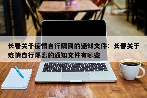 长春关于疫情自行隔离的通知文件:长春关于疫情自行隔离的通知文件有哪些