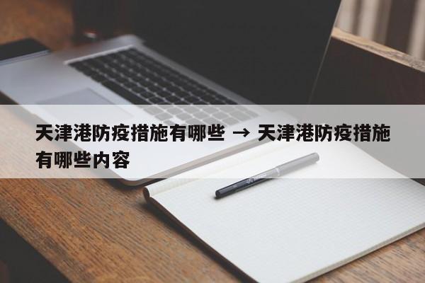 天津港防疫措施有哪些 → 天津港防疫措施有哪些内容