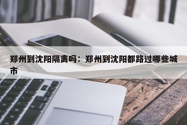 郑州到沈阳隔离吗:郑州到沈阳都路过哪些城市