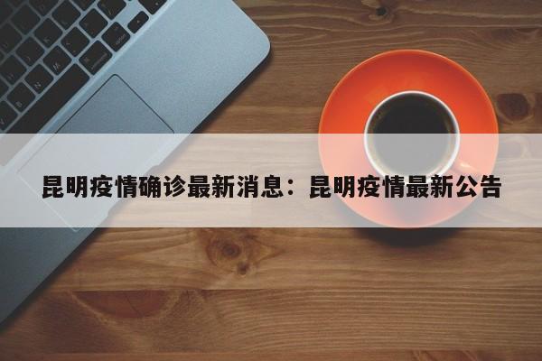 昆明疫情确诊最新消息:昆明疫情最新公告