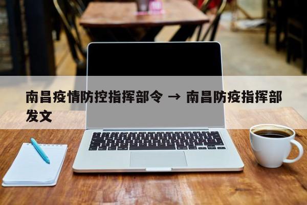 南昌疫情防控指挥部令 → 南昌防疫指挥部发文