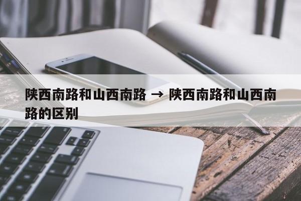陕西南路和山西南路 → 陕西南路和山西南路的区别