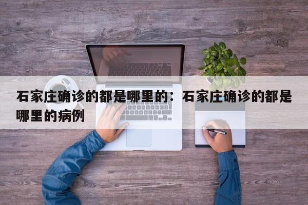 石家庄确诊的都是哪里的:石家庄确诊的都是哪里的病例